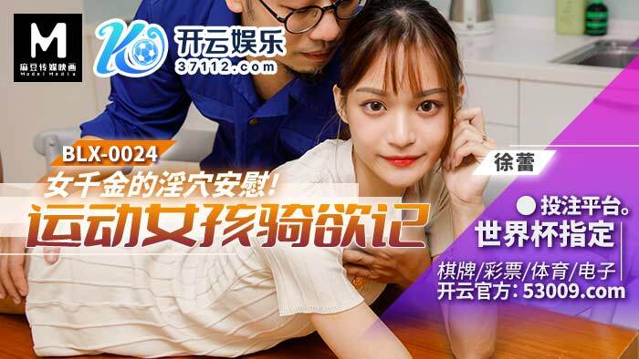 BLX0024 BLX0024 女千金的淫穴安慰 运动女孩骑欲记