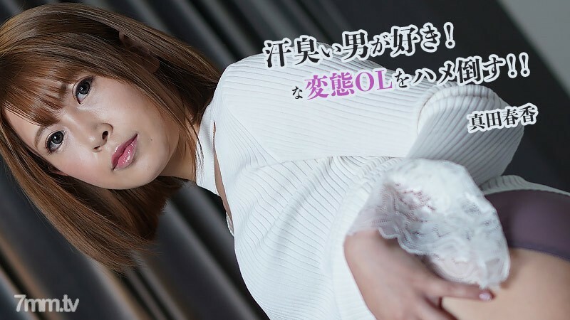 真田春香 【さなだはるか】 汗臭い男が好き！な変態OLをハメ倒す！！