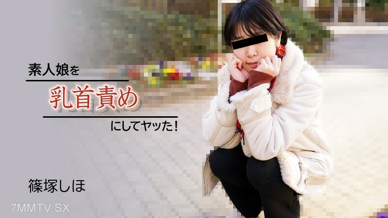 篠塚しほ 【しのづかしほ】 素人娘を乳首責めにしてヤッた！
