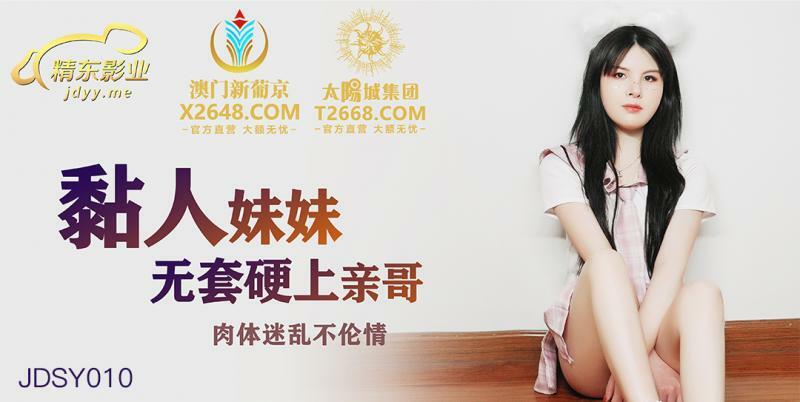 JDSY010 粘人妹妹无套硬上亲哥 肉体迷乱不伦情在线观看