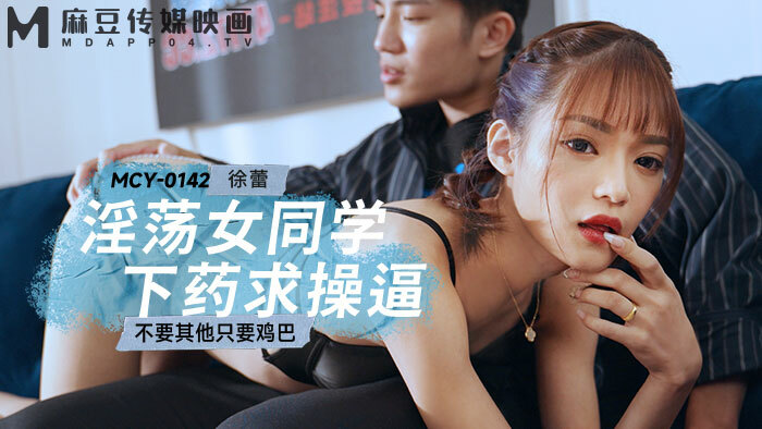 MCY0142 淫荡女同学下药求操逼 不要其他只要鸡巴在线观看