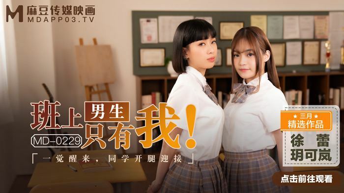 MD0229 班上男生只有我 一觉醒来 同学开腿迎接在线观看