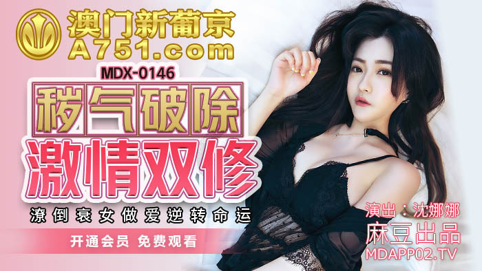 MDX0146 MDX0146 秽气破除激情双修 潦倒衰女做爱逆转命运