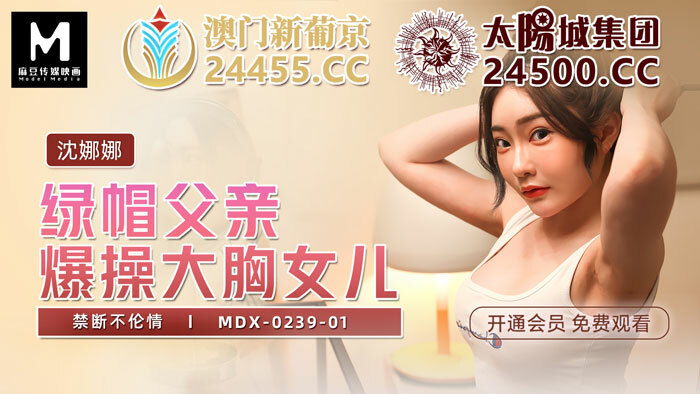 MDX0239-01 绿帽父亲爆操大胸女儿 禁断不伦情在线观看