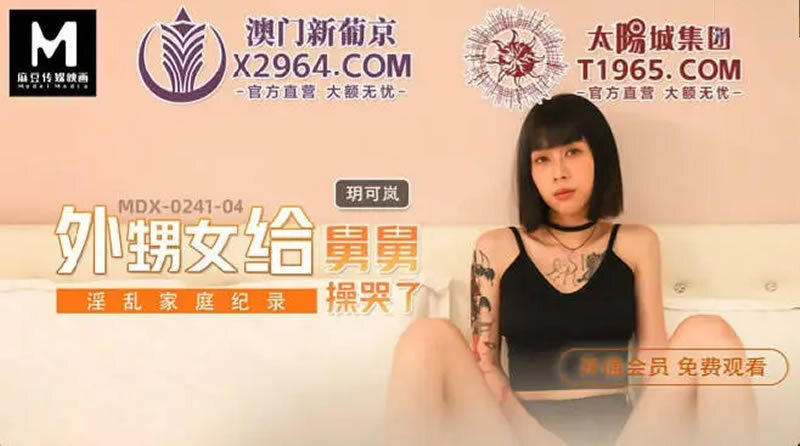 MDX0241-04 淫乱家庭纪录 外甥女给舅舅操哭了在线观看