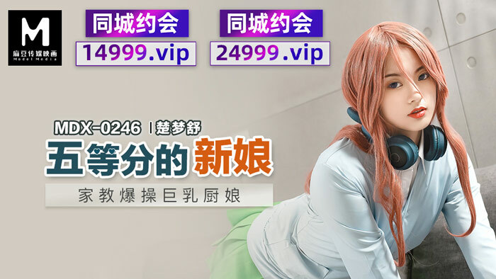 MDX0246 五等分的新娘 家教爆操巨乳厨娘在线观看