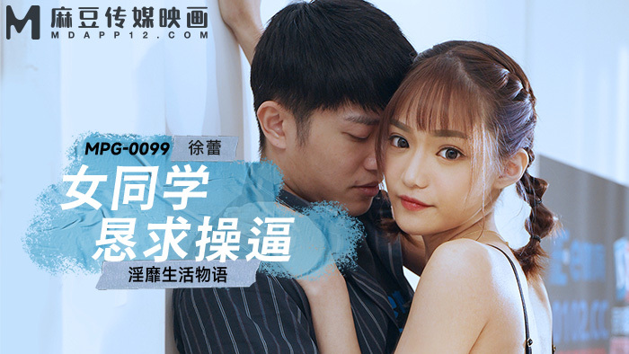 MPG0099 MPG0099 女同学恳求操逼 淫靡生活物语