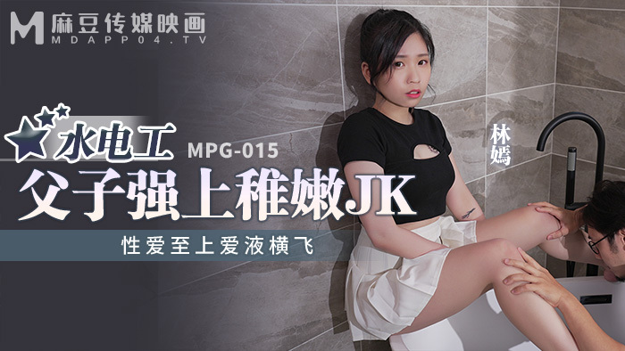 MPG015 水电工父子强上稚嫩jk 性爱至上爱液横飞在线观看