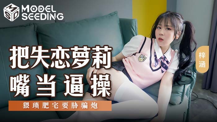 MSD138 MSD138 把失恋萝莉嘴当逼操 猥琐肥宅要胁骗炮