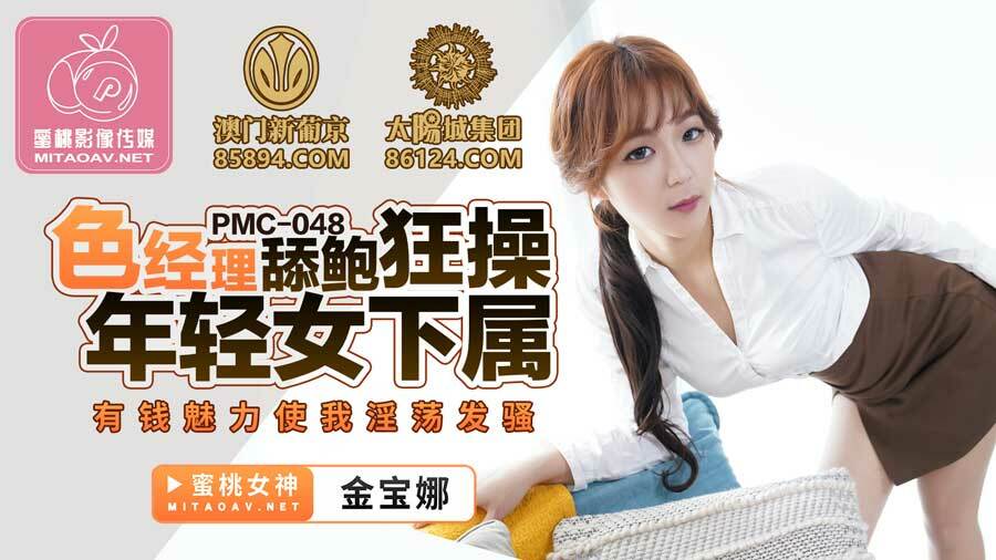 PMC048 色经理舔鲍狂操年轻女下属 有钱魅力使我淫荡发骚在线观看
