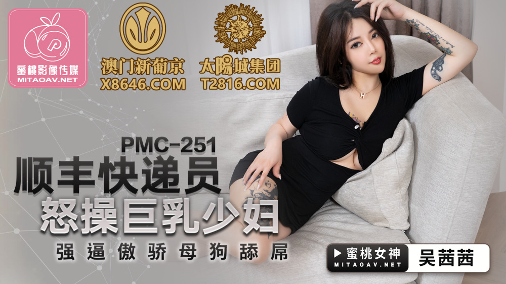 PMC251 顺丰快递员怒操巨乳少妇 强逼傲娇母狗舔屌在线观看