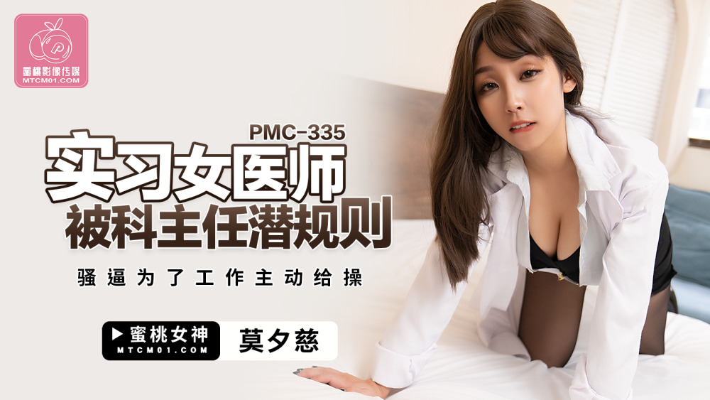 PMC335 实习女医师被科主任潜规则 骚逼为了工作主动给操在线观看
