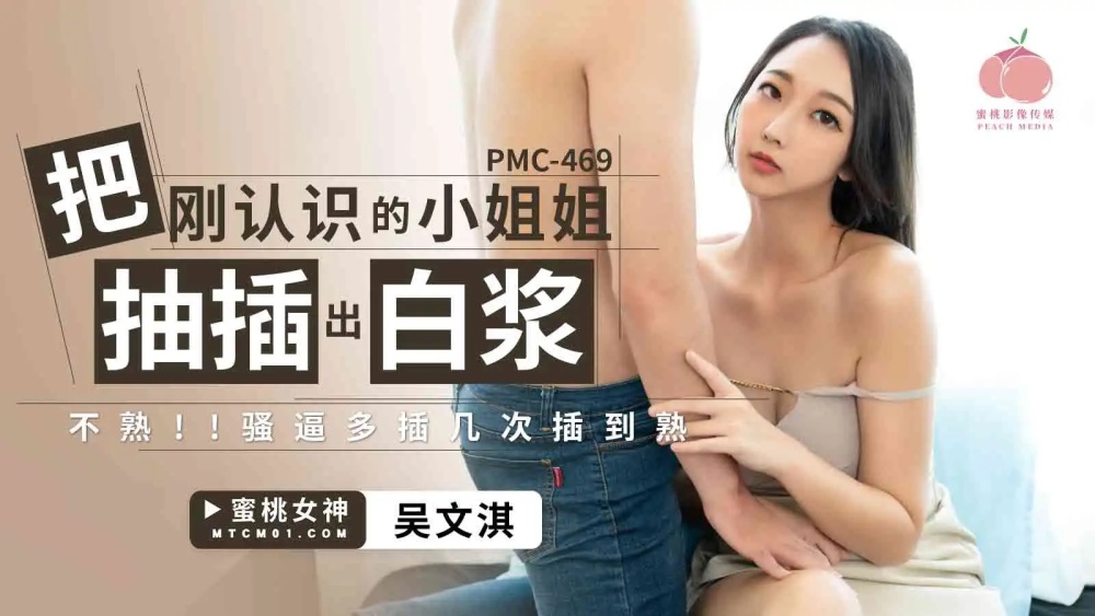 PMC469 PMC469 把刚认识的小姐姐抽插出白浆