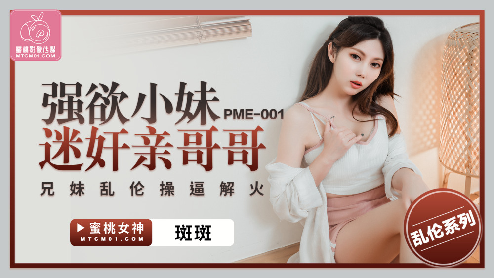 PME001 PME001 强欲小妹迷奸亲哥哥 兄妹乱伦操逼解火