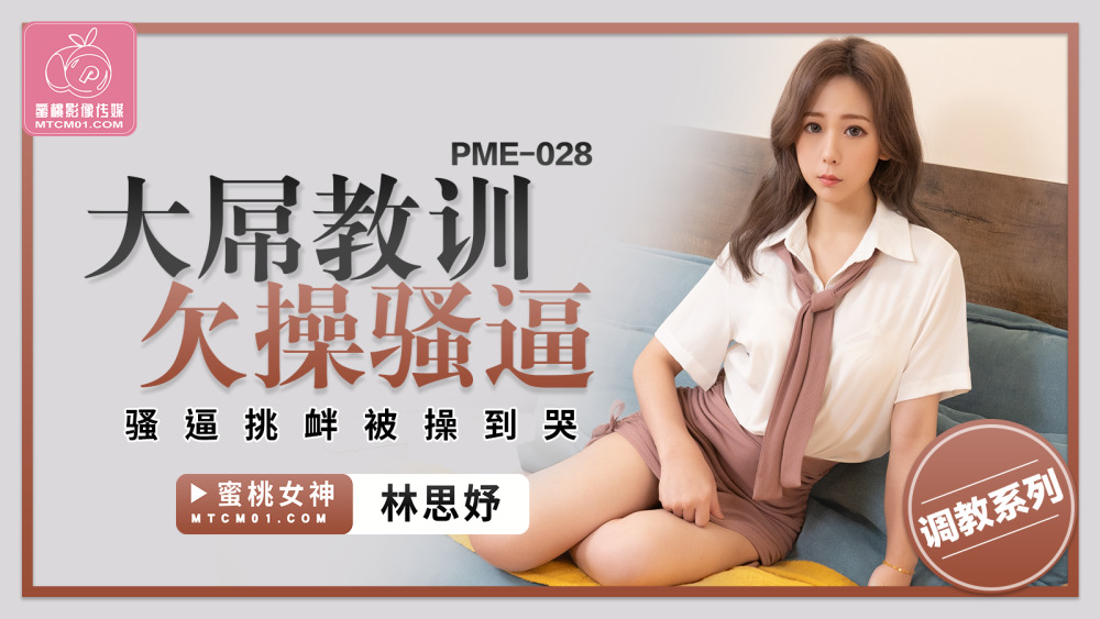 PME028 PME028 大屌教训欠操骚逼 骚逼挑衅被操到哭