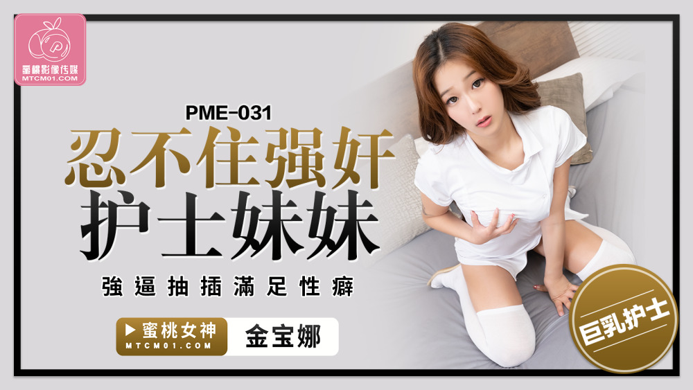 PME031 PME031 忍不住强姦护士妹妹 强逼抽插满足性癖