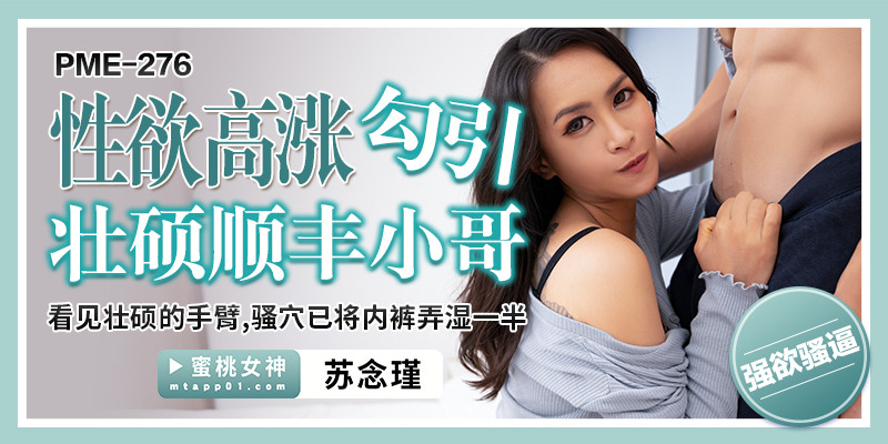 PME276 性慾高涨勾引壮硕顺丰小哥 / 看见壮硕的手臂 骚穴已将内裤弄湿一半在线观看