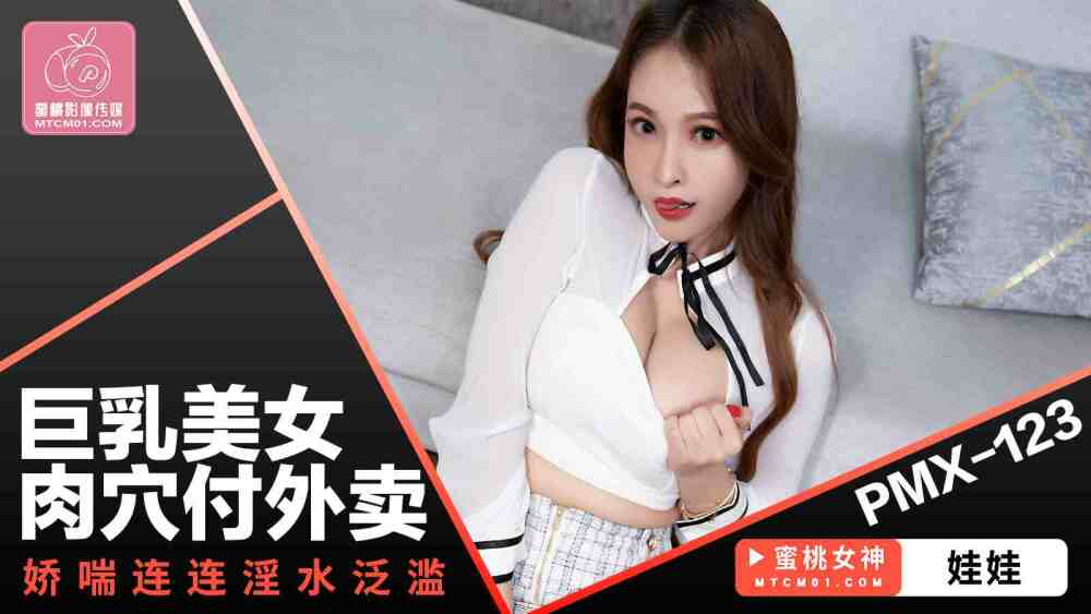 PMX123 PMX123 巨乳美女肉穴付外卖 娇喘连连淫水泛滥