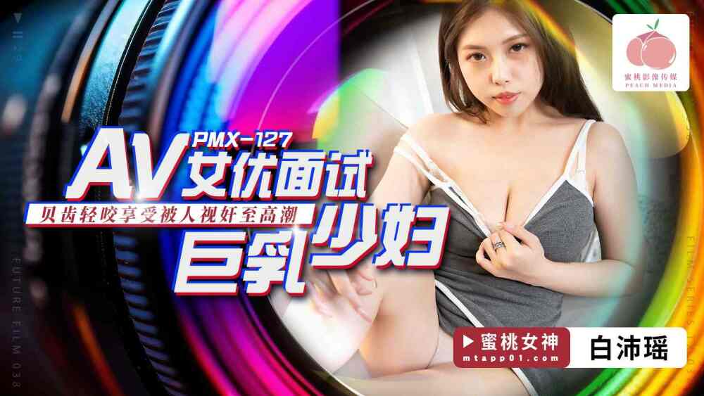 PMX127 PMX127 av女优面试 巨乳少妇 / 贝齿轻咬享受被人视奸至高潮